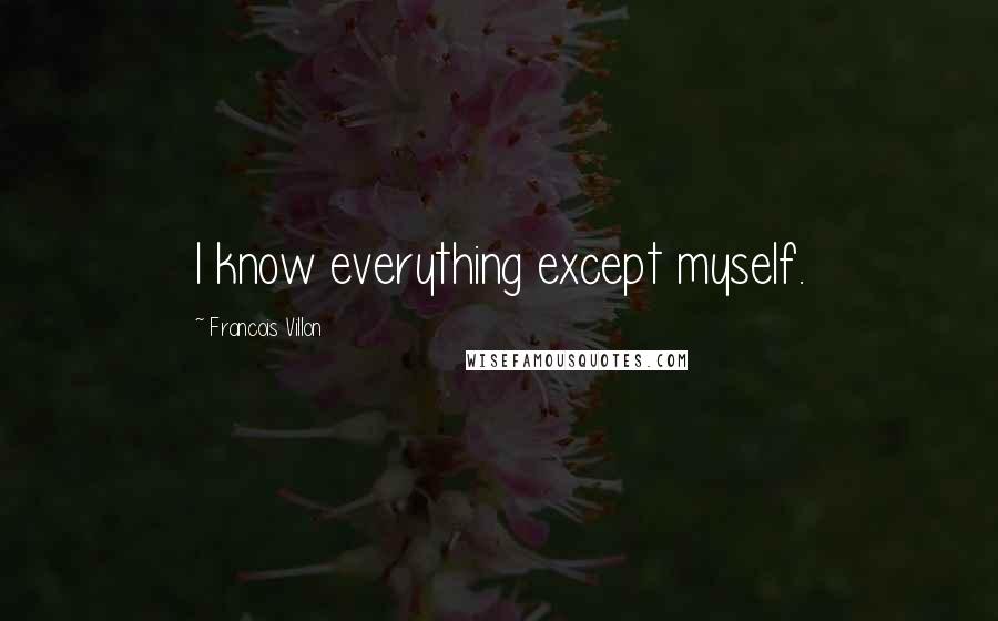 Francois Villon Quotes: I know everything except myself.