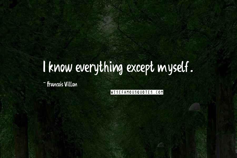 Francois Villon Quotes: I know everything except myself.