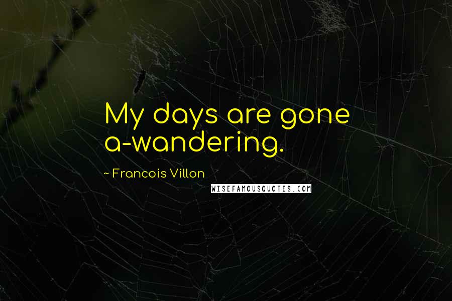 Francois Villon Quotes: My days are gone a-wandering.