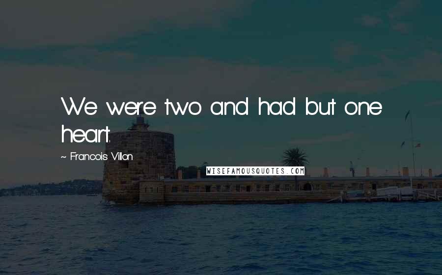 Francois Villon Quotes: We were two and had but one heart.