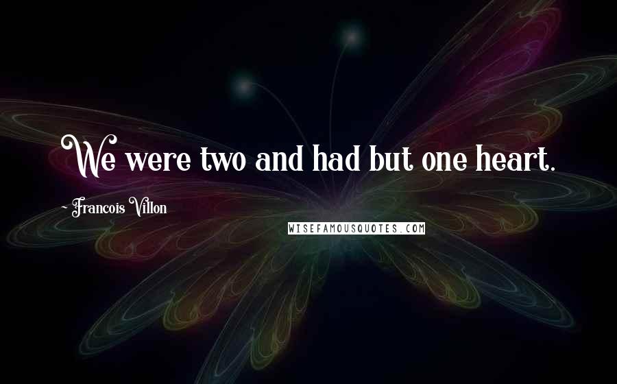 Francois Villon Quotes: We were two and had but one heart.