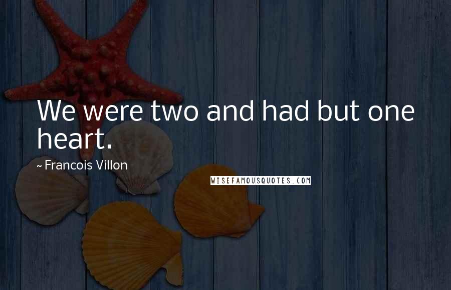 Francois Villon Quotes: We were two and had but one heart.