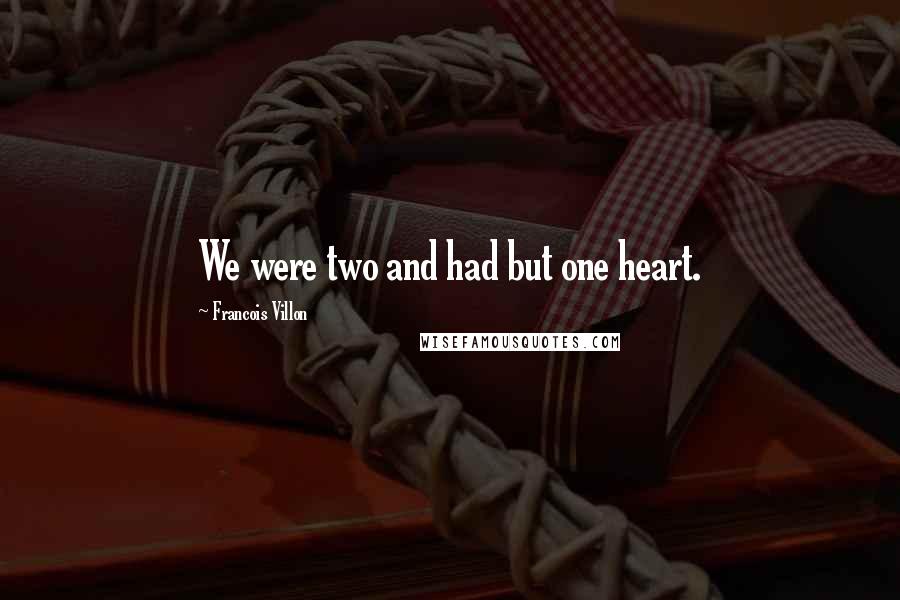 Francois Villon Quotes: We were two and had but one heart.