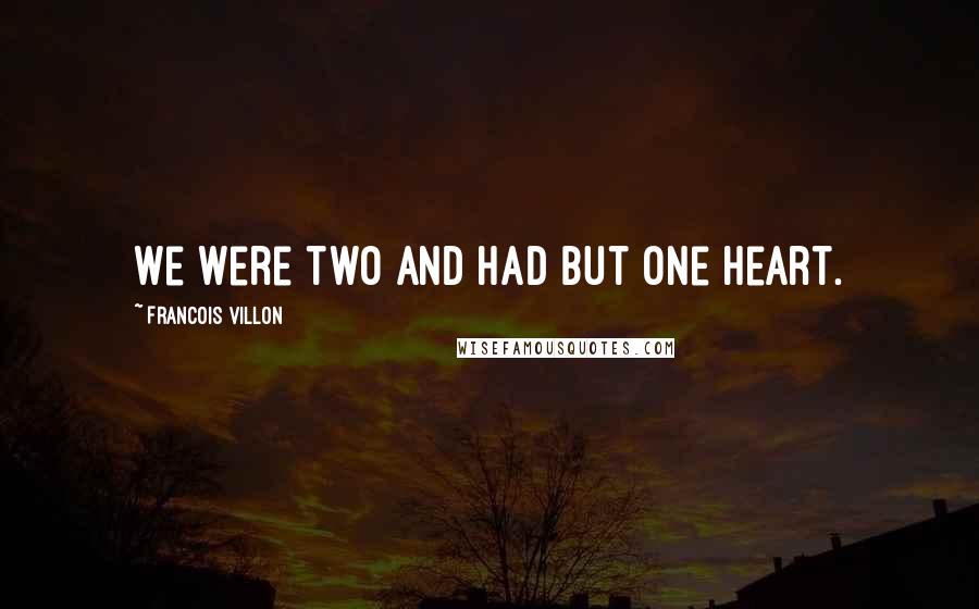 Francois Villon Quotes: We were two and had but one heart.