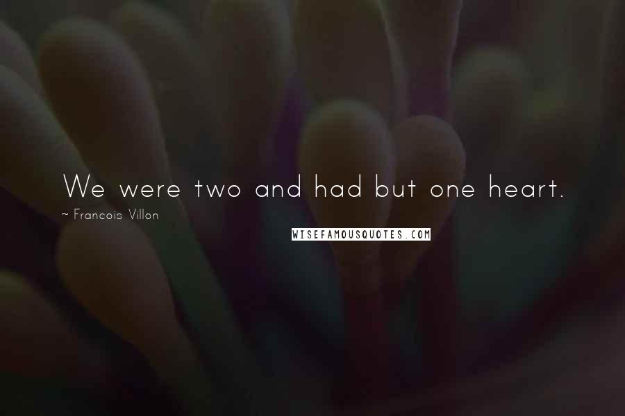 Francois Villon Quotes: We were two and had but one heart.