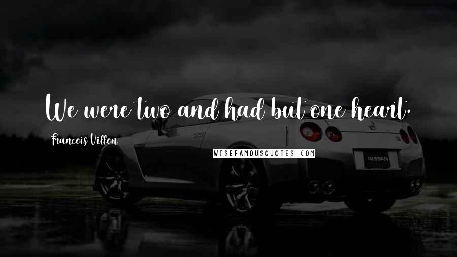 Francois Villon Quotes: We were two and had but one heart.