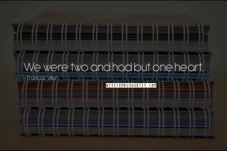 Francois Villon Quotes: We were two and had but one heart.