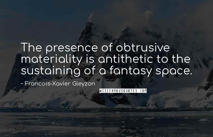 Francois-Xavier Gleyzon Quotes: The presence of obtrusive materiality is antithetic to the sustaining of a fantasy space.