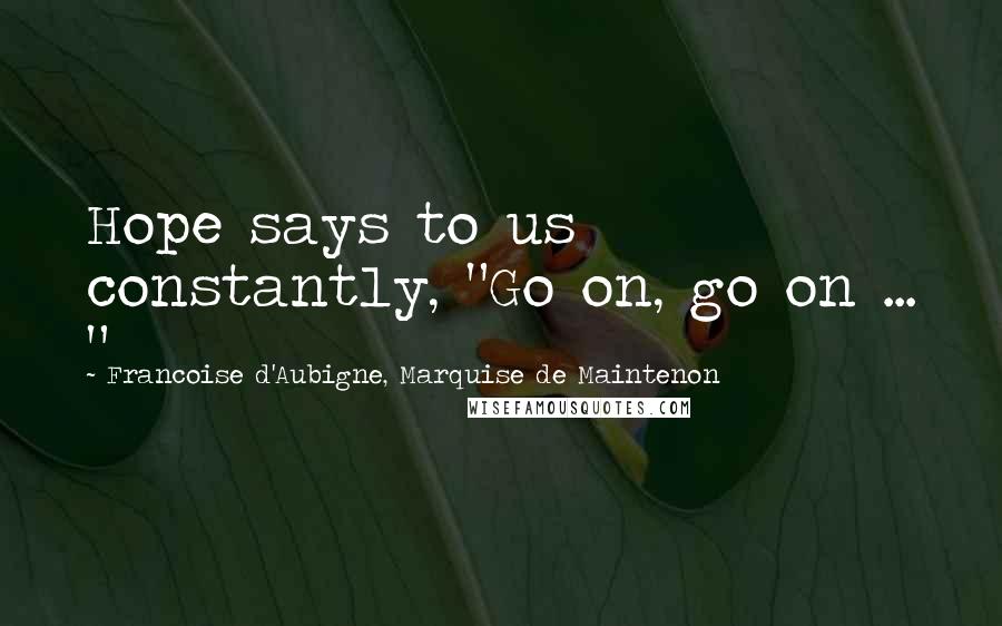 Francoise D'Aubigne, Marquise De Maintenon Quotes: Hope says to us constantly, "Go on, go on ... "