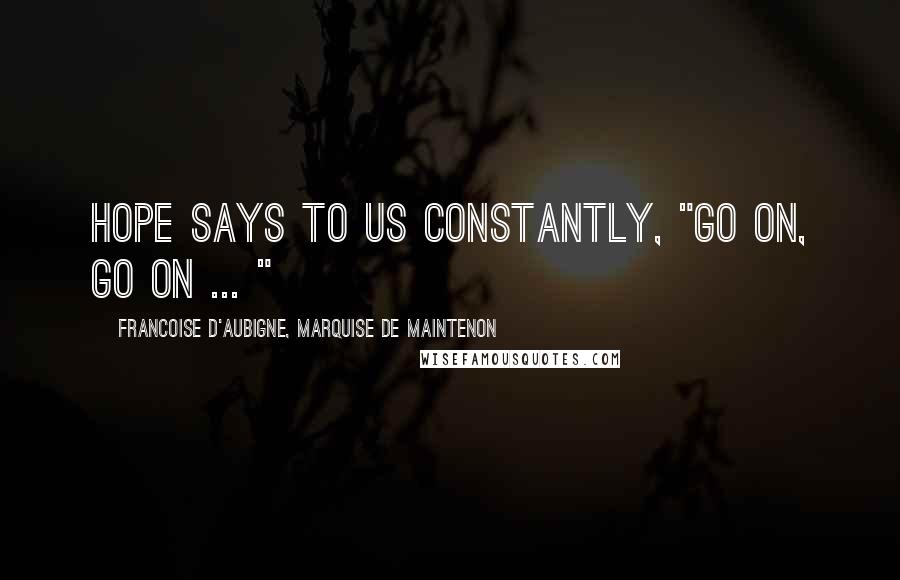 Francoise D'Aubigne, Marquise De Maintenon Quotes: Hope says to us constantly, "Go on, go on ... "