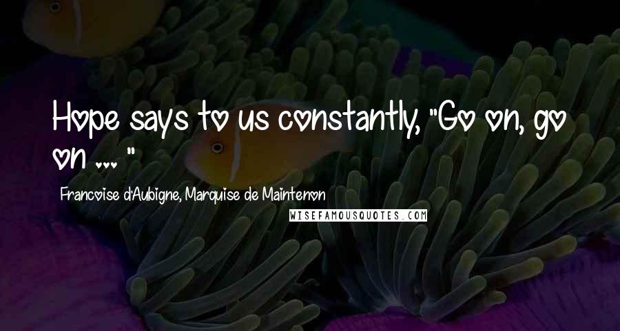 Francoise D'Aubigne, Marquise De Maintenon Quotes: Hope says to us constantly, "Go on, go on ... "