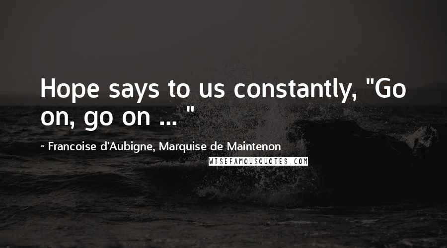 Francoise D'Aubigne, Marquise De Maintenon Quotes: Hope says to us constantly, "Go on, go on ... "