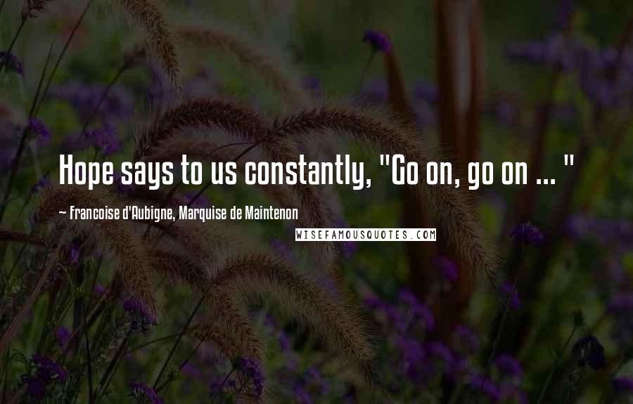 Francoise D'Aubigne, Marquise De Maintenon Quotes: Hope says to us constantly, "Go on, go on ... "