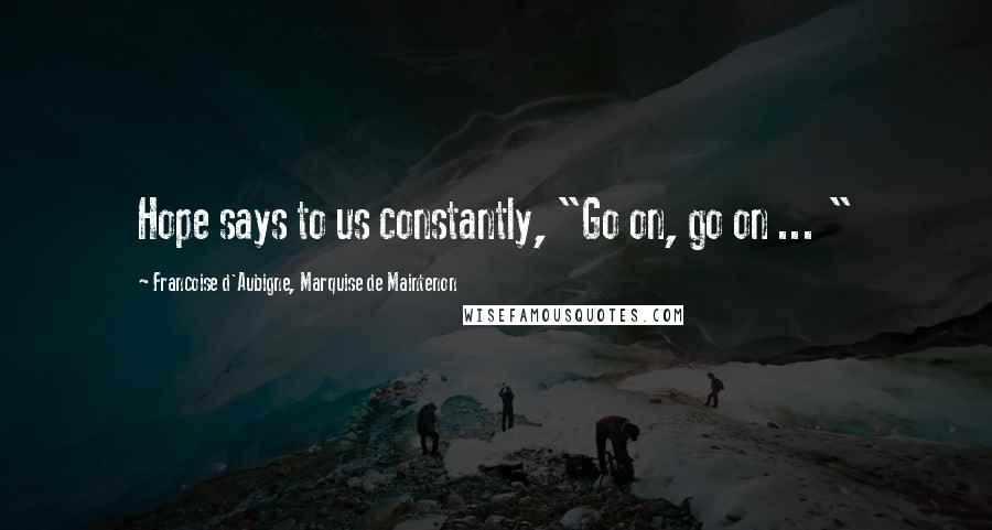 Francoise D'Aubigne, Marquise De Maintenon Quotes: Hope says to us constantly, "Go on, go on ... "