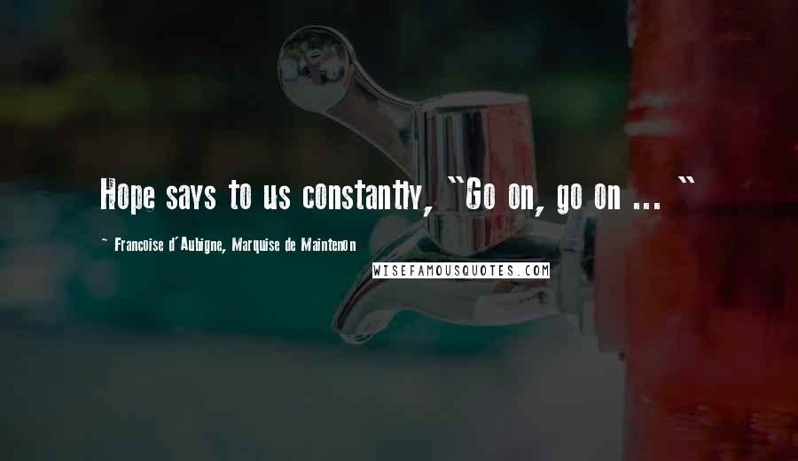 Francoise D'Aubigne, Marquise De Maintenon Quotes: Hope says to us constantly, "Go on, go on ... "