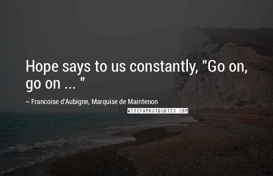 Francoise D'Aubigne, Marquise De Maintenon Quotes: Hope says to us constantly, "Go on, go on ... "