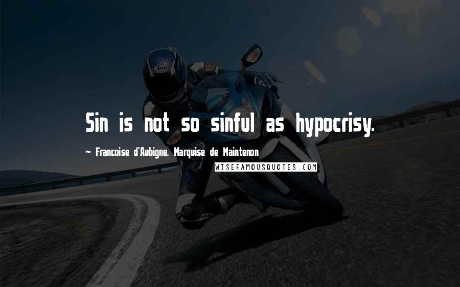 Francoise D'Aubigne, Marquise De Maintenon Quotes: Sin is not so sinful as hypocrisy.