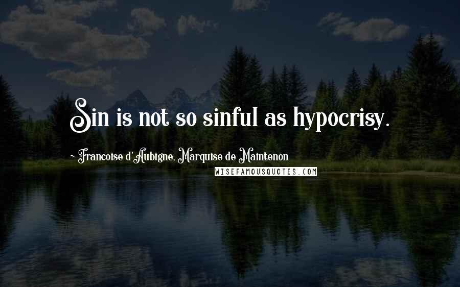 Francoise D'Aubigne, Marquise De Maintenon Quotes: Sin is not so sinful as hypocrisy.