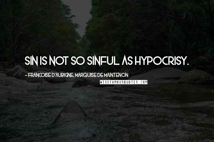 Francoise D'Aubigne, Marquise De Maintenon Quotes: Sin is not so sinful as hypocrisy.