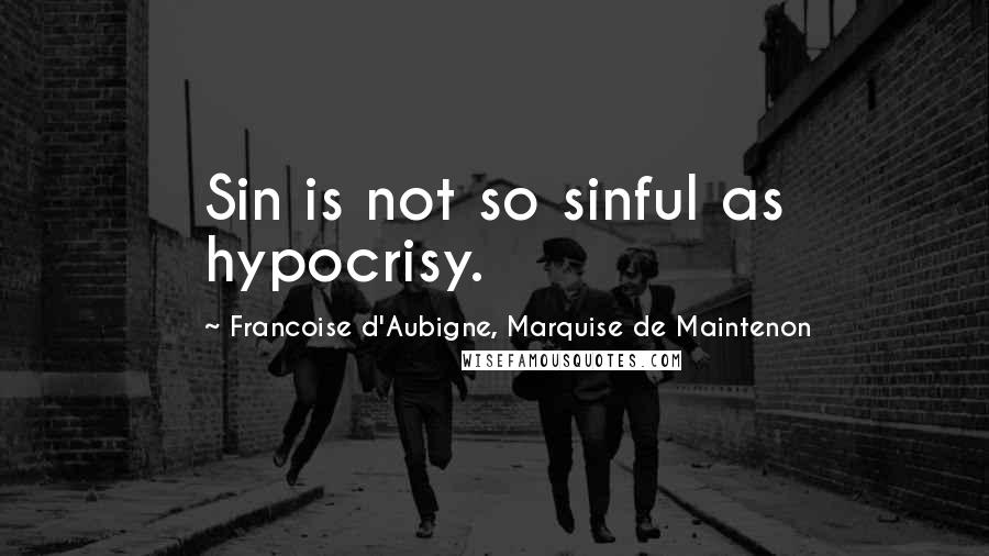 Francoise D'Aubigne, Marquise De Maintenon Quotes: Sin is not so sinful as hypocrisy.