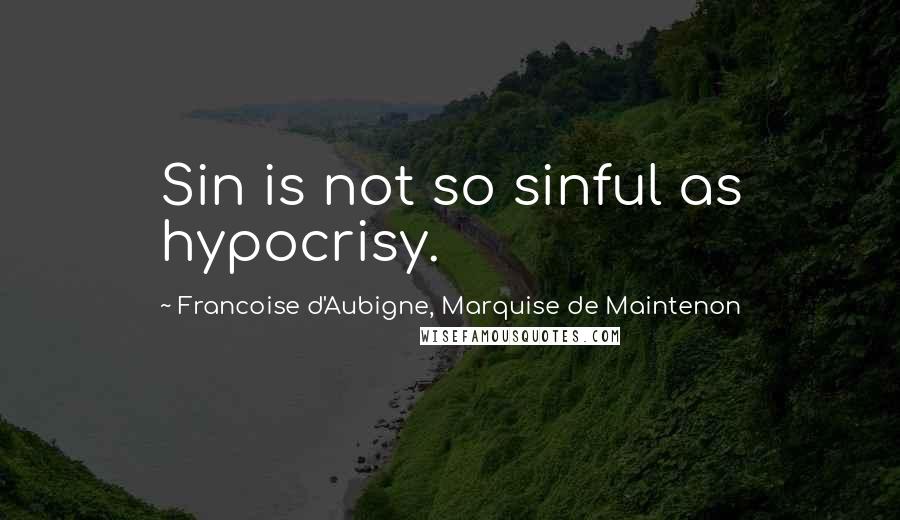 Francoise D'Aubigne, Marquise De Maintenon Quotes: Sin is not so sinful as hypocrisy.