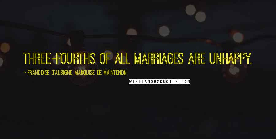 Francoise D'Aubigne, Marquise De Maintenon Quotes: Three-fourths of all marriages are unhappy.