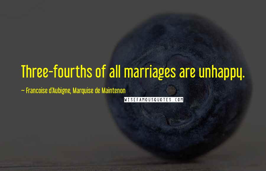 Francoise D'Aubigne, Marquise De Maintenon Quotes: Three-fourths of all marriages are unhappy.