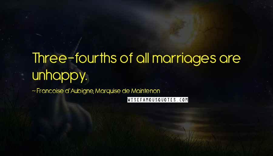Francoise D'Aubigne, Marquise De Maintenon Quotes: Three-fourths of all marriages are unhappy.