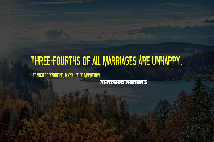 Francoise D'Aubigne, Marquise De Maintenon Quotes: Three-fourths of all marriages are unhappy.