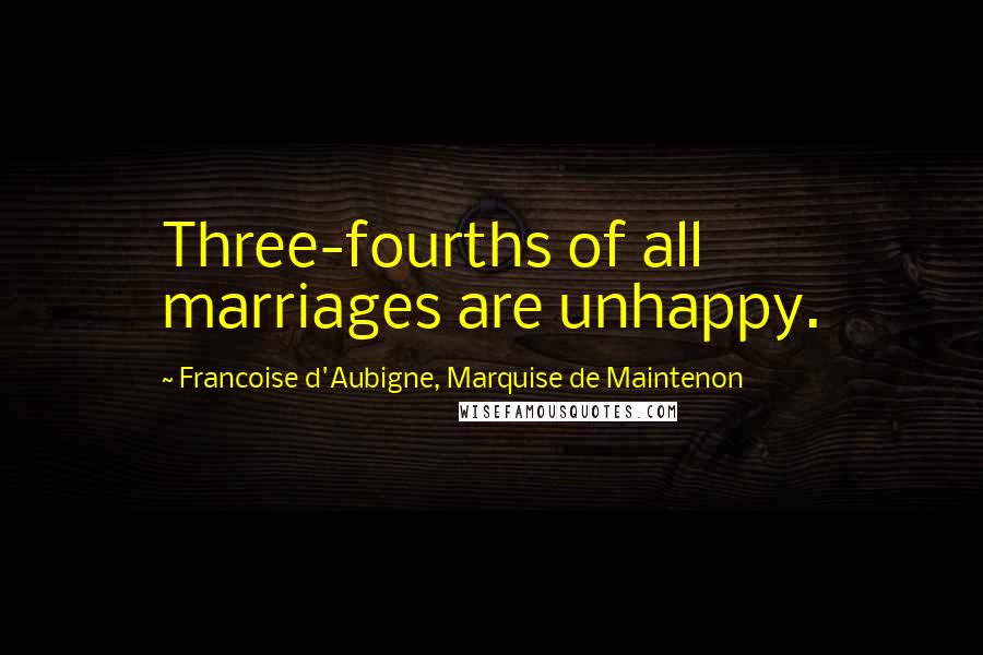 Francoise D'Aubigne, Marquise De Maintenon Quotes: Three-fourths of all marriages are unhappy.