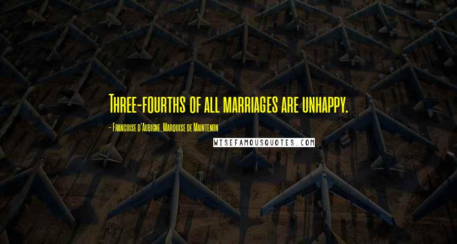 Francoise D'Aubigne, Marquise De Maintenon Quotes: Three-fourths of all marriages are unhappy.