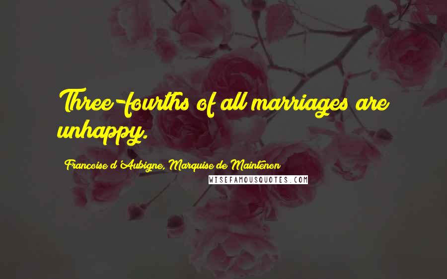 Francoise D'Aubigne, Marquise De Maintenon Quotes: Three-fourths of all marriages are unhappy.