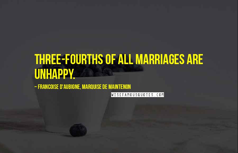 Francoise D'Aubigne, Marquise De Maintenon Quotes: Three-fourths of all marriages are unhappy.
