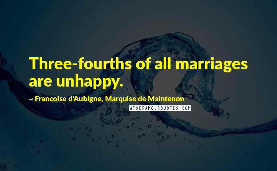 Francoise D'Aubigne, Marquise De Maintenon Quotes: Three-fourths of all marriages are unhappy.