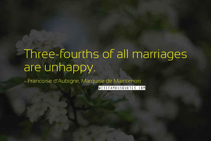Francoise D'Aubigne, Marquise De Maintenon Quotes: Three-fourths of all marriages are unhappy.