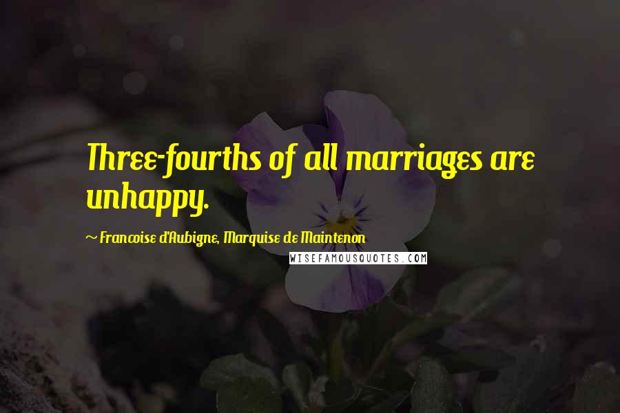 Francoise D'Aubigne, Marquise De Maintenon Quotes: Three-fourths of all marriages are unhappy.