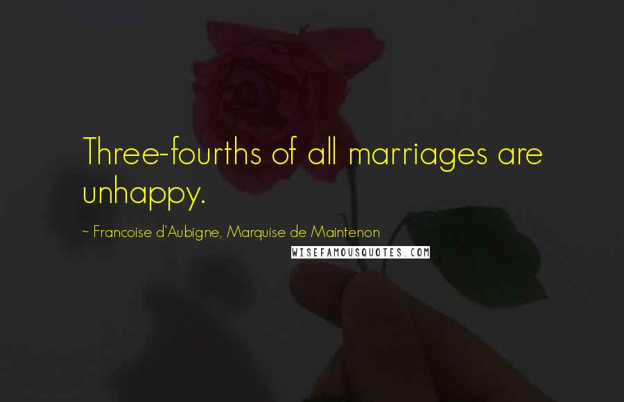 Francoise D'Aubigne, Marquise De Maintenon Quotes: Three-fourths of all marriages are unhappy.
