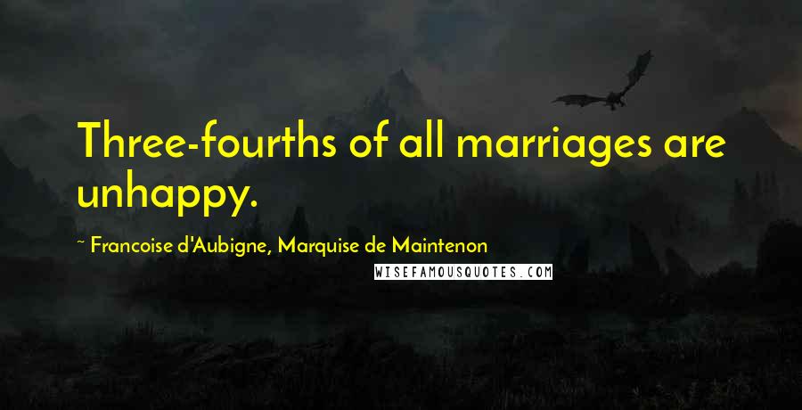 Francoise D'Aubigne, Marquise De Maintenon Quotes: Three-fourths of all marriages are unhappy.