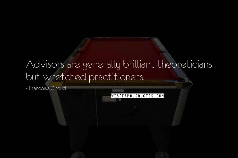 Francoise Giroud Quotes: Advisors are generally brilliant theoreticians but wretched practitioners.