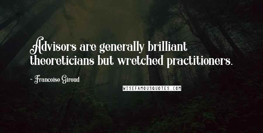 Francoise Giroud Quotes: Advisors are generally brilliant theoreticians but wretched practitioners.