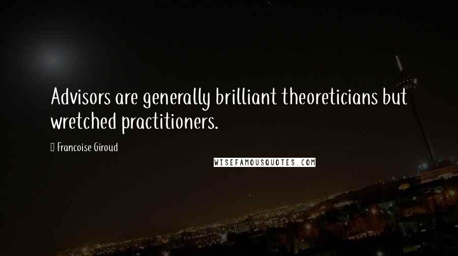Francoise Giroud Quotes: Advisors are generally brilliant theoreticians but wretched practitioners.