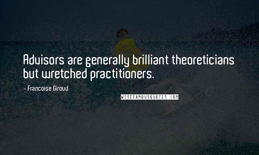 Francoise Giroud Quotes: Advisors are generally brilliant theoreticians but wretched practitioners.