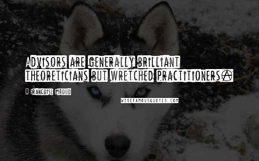 Francoise Giroud Quotes: Advisors are generally brilliant theoreticians but wretched practitioners.