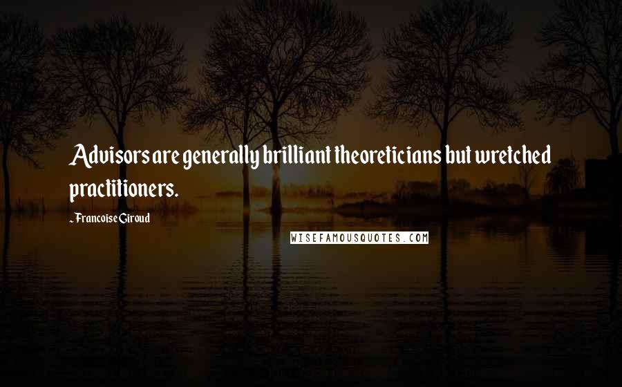 Francoise Giroud Quotes: Advisors are generally brilliant theoreticians but wretched practitioners.