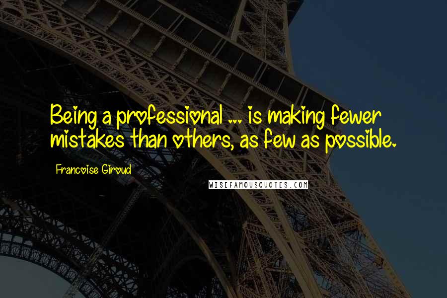 Francoise Giroud Quotes: Being a professional ... is making fewer mistakes than others, as few as possible.