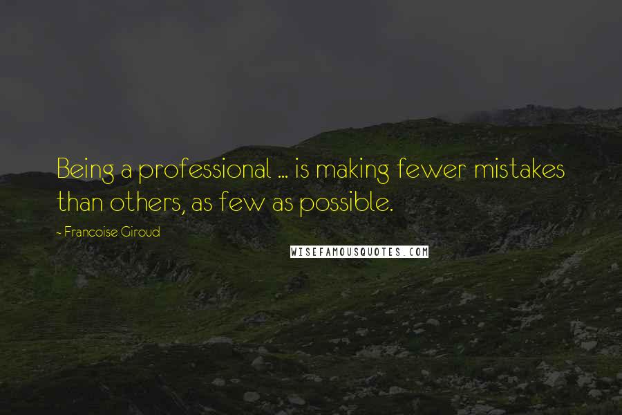 Francoise Giroud Quotes: Being a professional ... is making fewer mistakes than others, as few as possible.