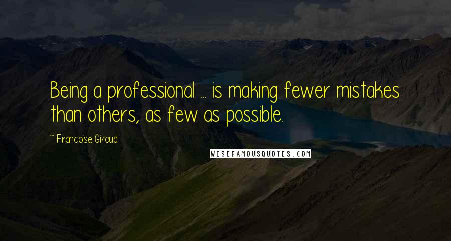Francoise Giroud Quotes: Being a professional ... is making fewer mistakes than others, as few as possible.