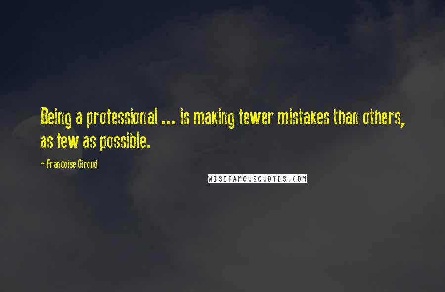 Francoise Giroud Quotes: Being a professional ... is making fewer mistakes than others, as few as possible.