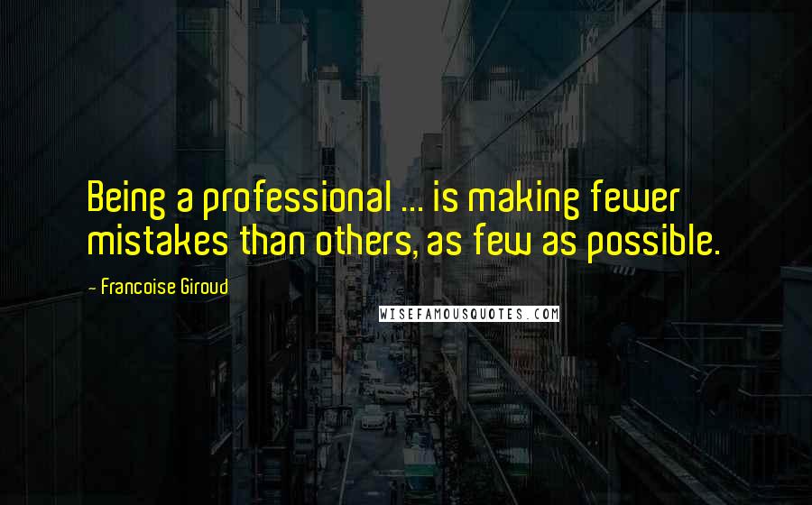 Francoise Giroud Quotes: Being a professional ... is making fewer mistakes than others, as few as possible.