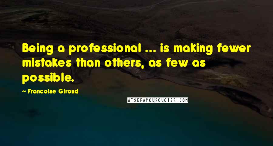 Francoise Giroud Quotes: Being a professional ... is making fewer mistakes than others, as few as possible.
